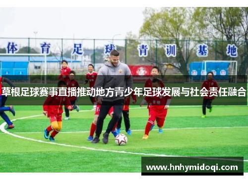 草根足球赛事直播推动地方青少年足球发展与社会责任融合
