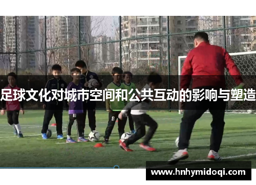 足球文化对城市空间和公共互动的影响与塑造