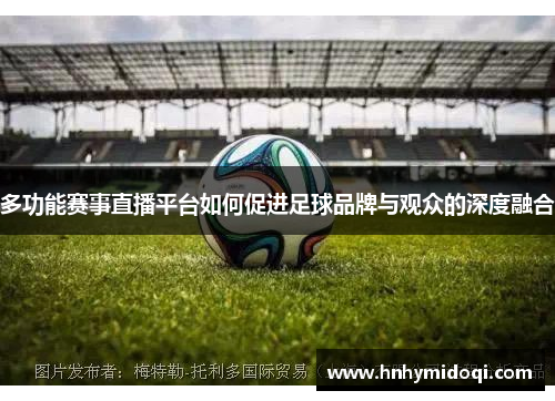 多功能赛事直播平台如何促进足球品牌与观众的深度融合